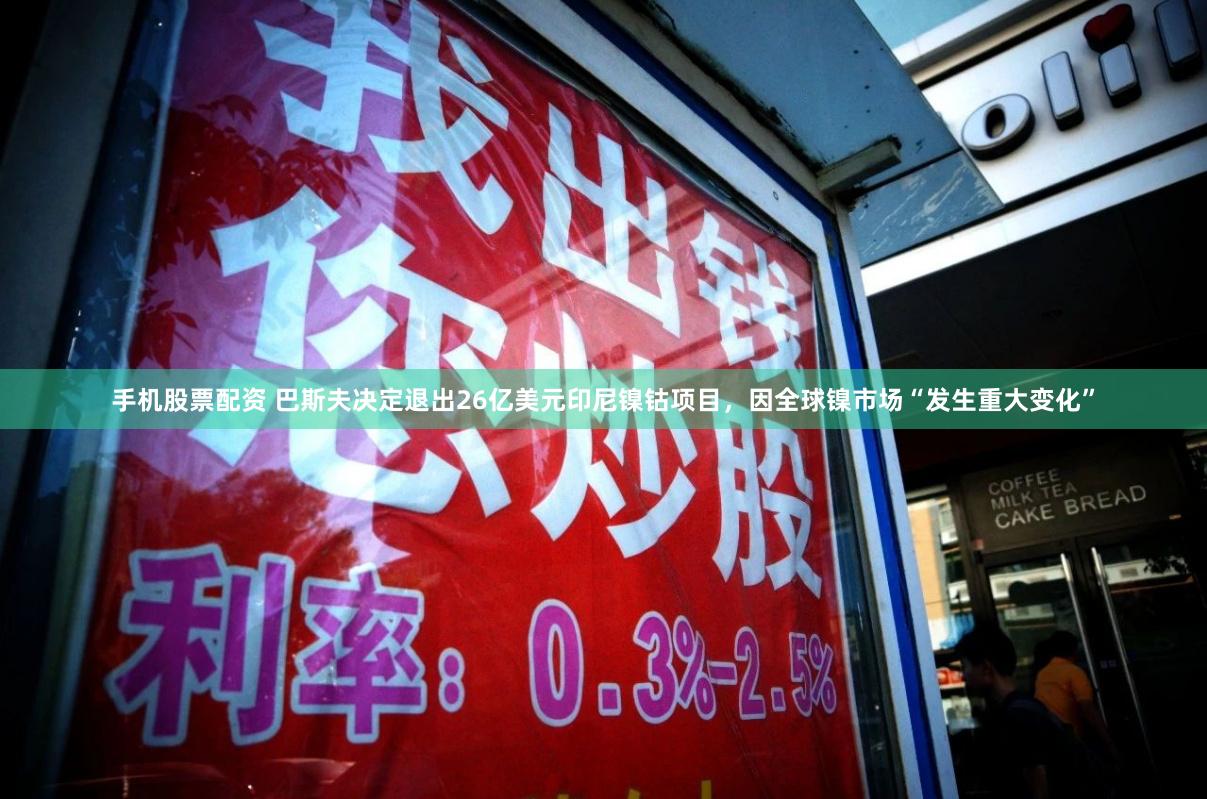 手机股票配资 巴斯夫决定退出26亿美元印尼镍钴项目，因全球镍市场“发生重大变化”