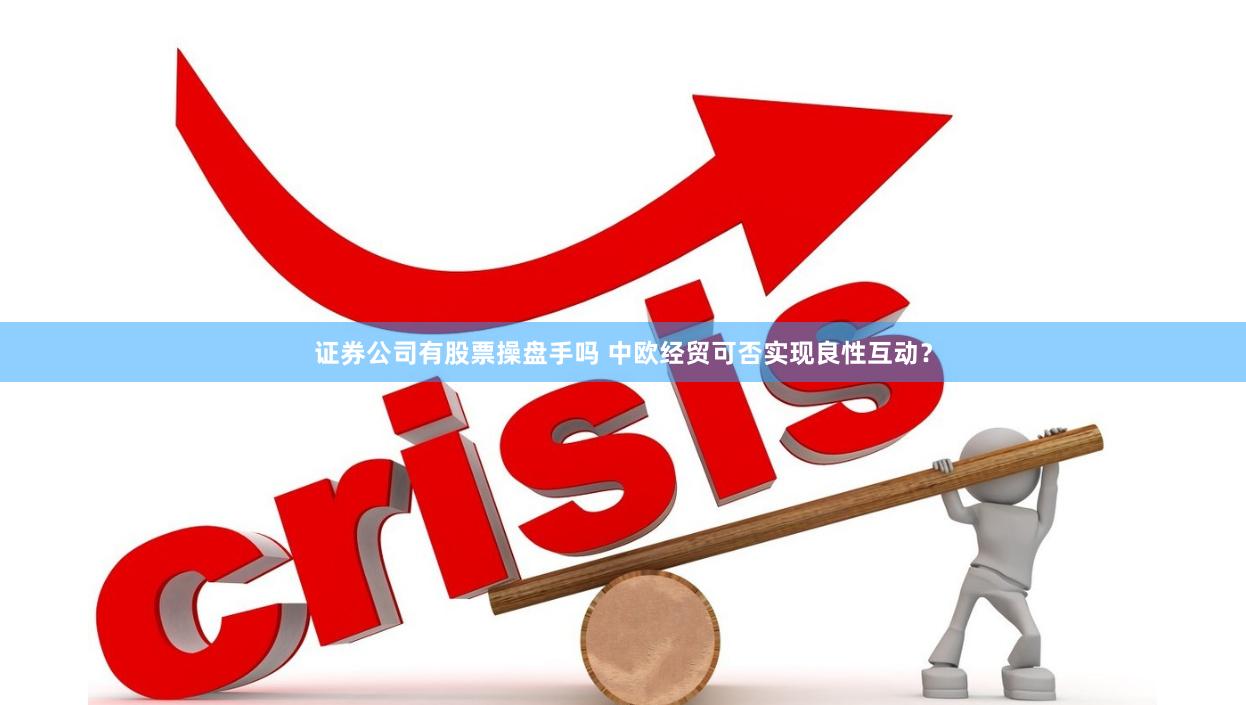 证券公司有股票操盘手吗 中欧经贸可否实现良性互动？