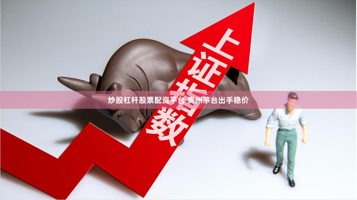 炒股杠杆股票配资平台 贵州茅台出手稳价