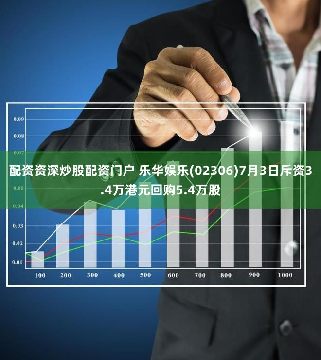 配资资深炒股配资门户 乐华娱乐(02306)7月3日斥资3.4万港元回购5.4万股