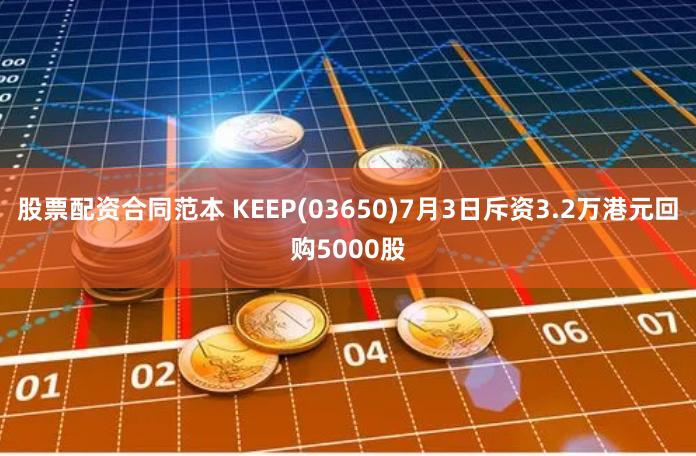 股票配资合同范本 KEEP(03650)7月3日斥资3.2万港元回购5000股