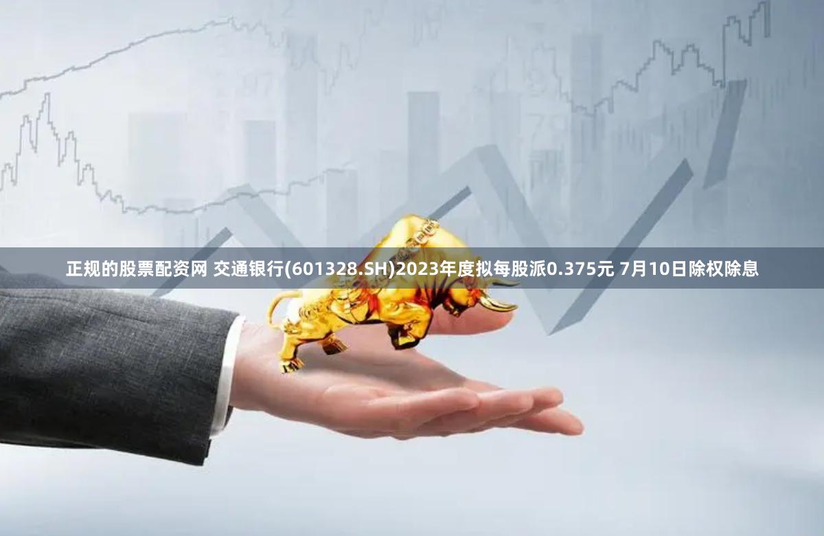 正规的股票配资网 交通银行(601328.SH)2023年度拟每股派0.375元 7月10日除权除息