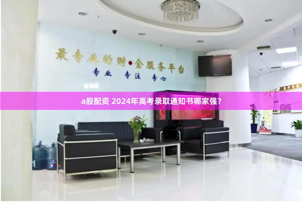a股配资 2024年高考录取通知书哪家强？