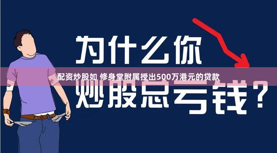 配资炒股如 修身堂附属授出500万港元的贷款