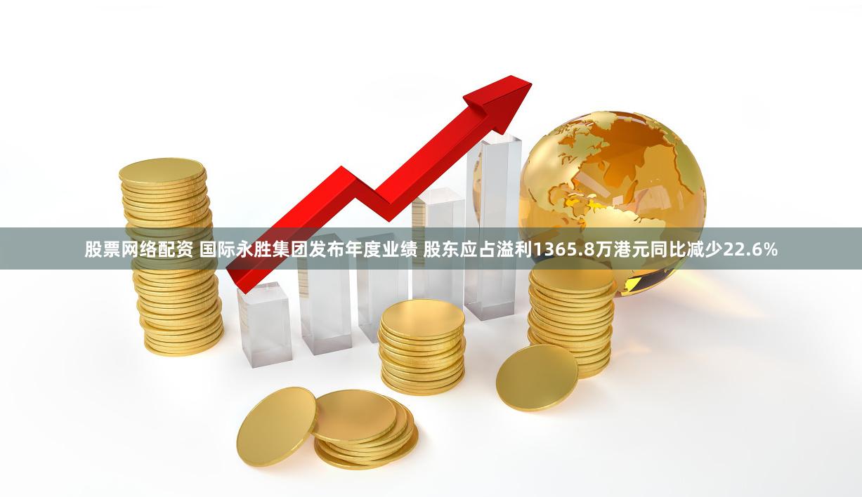 股票网络配资 国际永胜集团发布年度业绩 股东应占溢利1365.8万港元同比减少22.6%