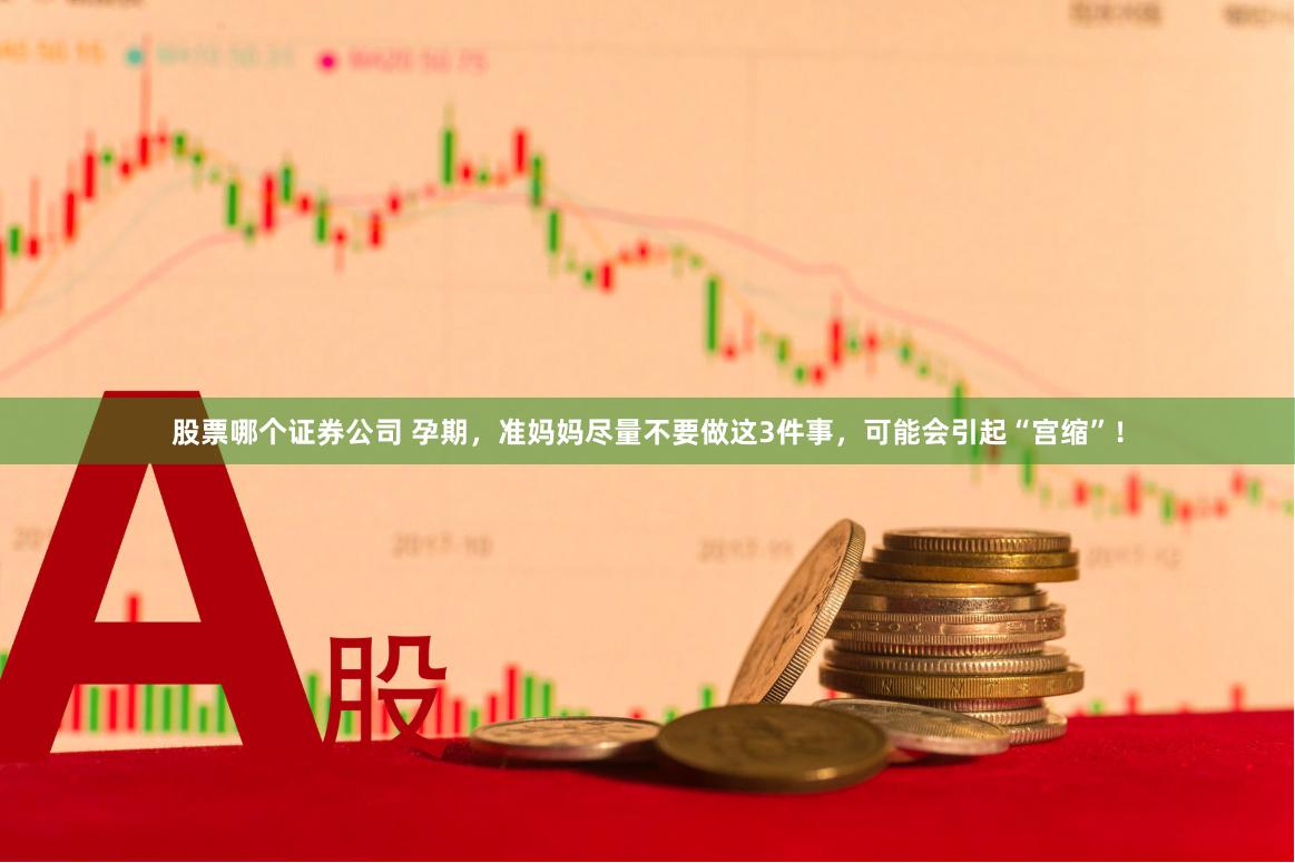 股票哪个证券公司 孕期，准妈妈尽量不要做这3件事，可能会引起“宫缩”！