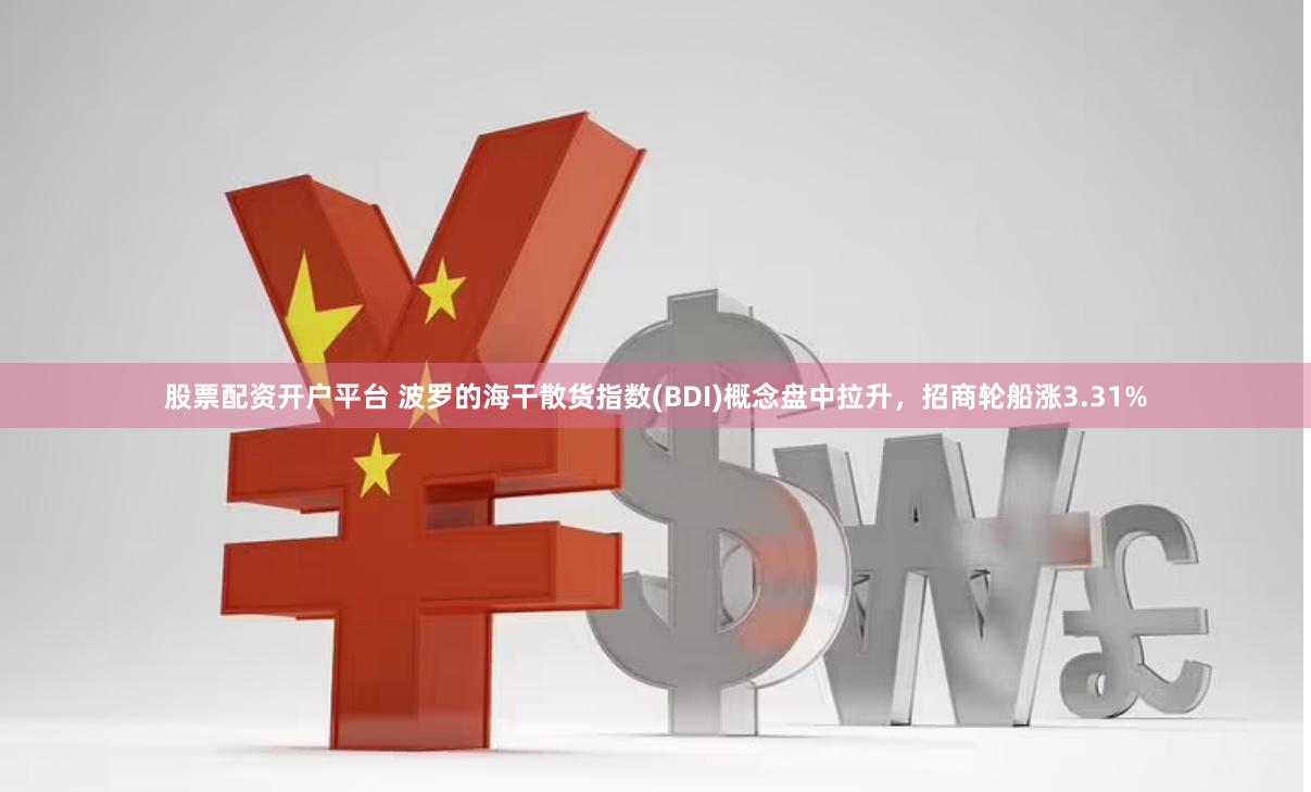 股票配资开户平台 波罗的海干散货指数(BDI)概念盘中拉升，招商轮船涨3.31%