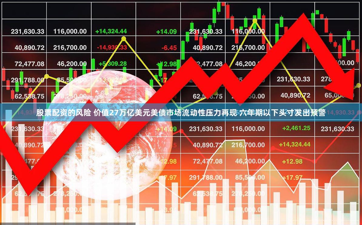 股票配资的风险 价值27万亿美元美债市场流动性压力再现 六年期以下头寸发出预警