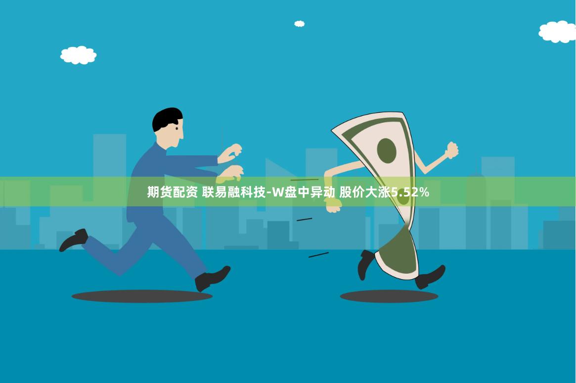 期货配资 联易融科技-W盘中异动 股价大涨5.52%