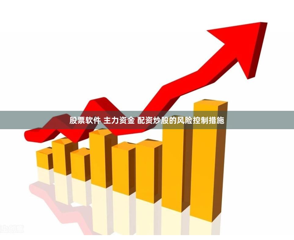 股票软件 主力资金 配资炒股的风险控制措施