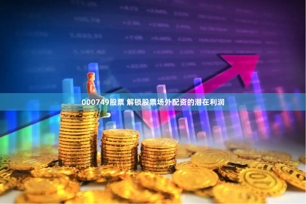 000749股票 解锁股票场外配资的潜在利润