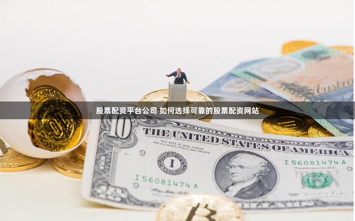 股票配资平台公司 如何选择可靠的股票配资网站