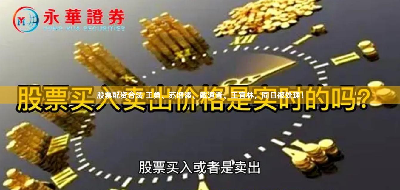 股票配资合法 王勇、苏增添、戴道晋、王宜林，同日被处理！