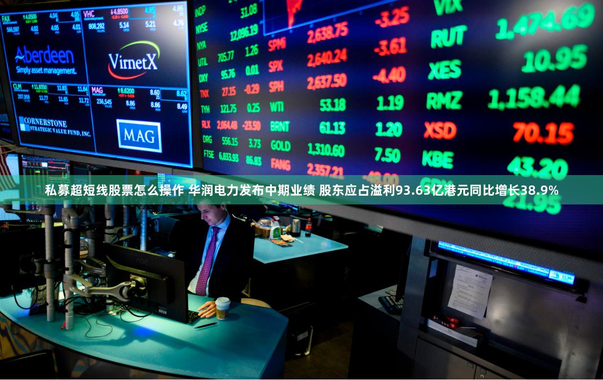 私募超短线股票怎么操作 华润电力发布中期业绩 股东应占溢利93.63亿港元同比增长38.9%