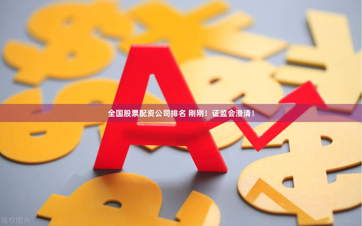 全国股票配资公司排名 刚刚！证监会澄清！