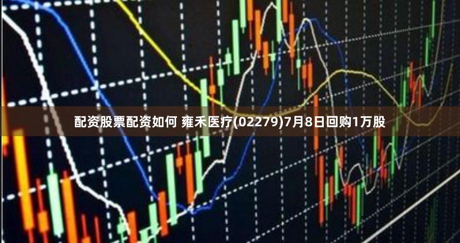 配资股票配资如何 雍禾医疗(02279)7月8日回购1万股
