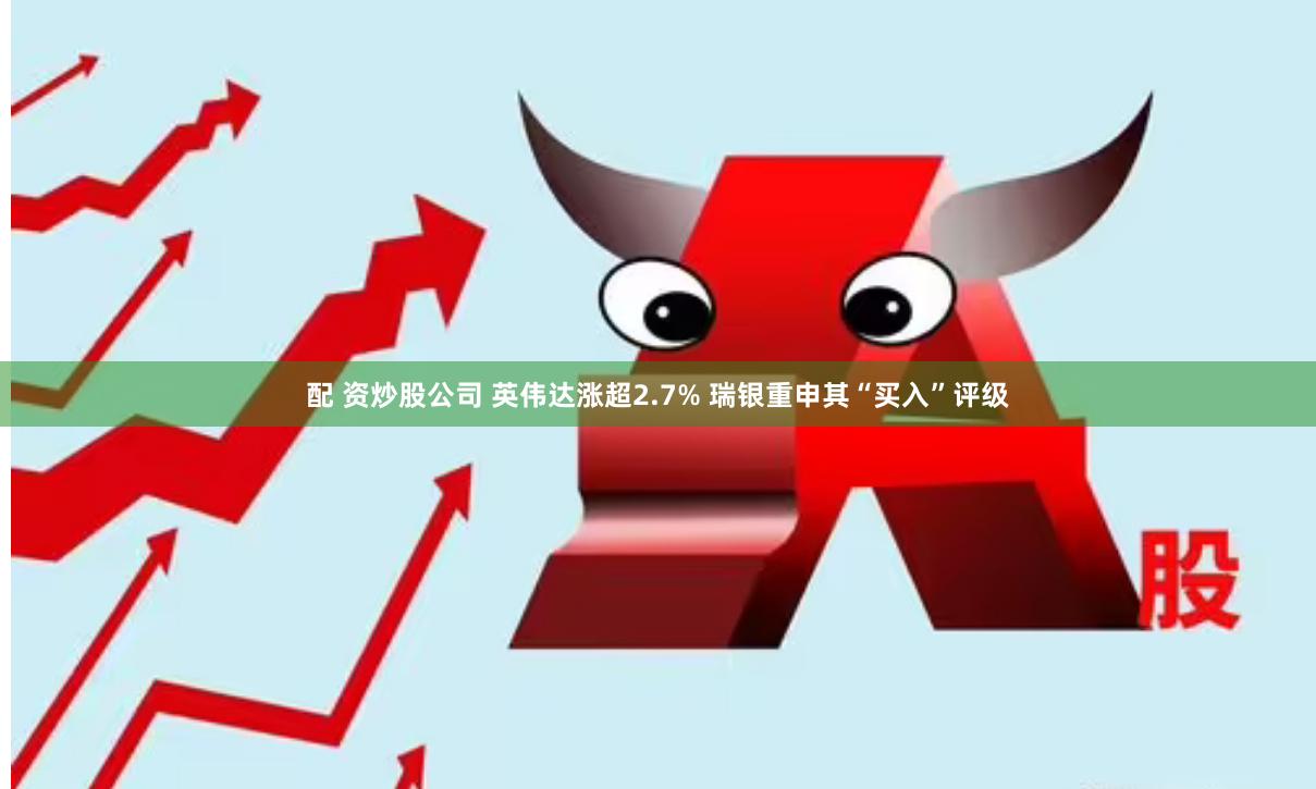 配 资炒股公司 英伟达涨超2.7% 瑞银重申其“买入”评级