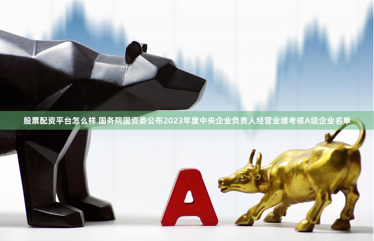 股票配资平台怎么样 国务院国资委公布2023年度中央企业负责人经营业绩考核A级企业名单