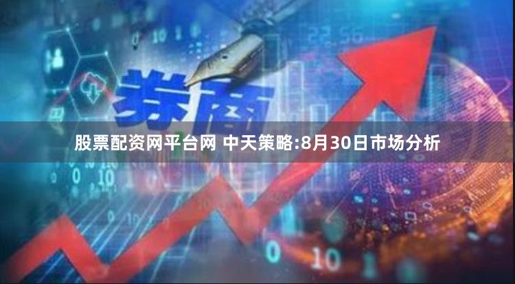 股票配资网平台网 中天策略:8月30日市场分析