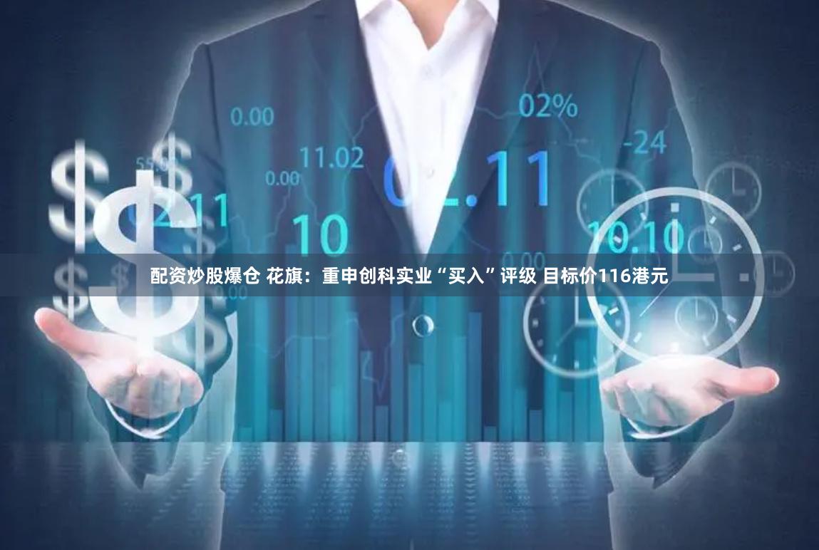 配资炒股爆仓 花旗：重申创科实业“买入”评级 目标价116港元