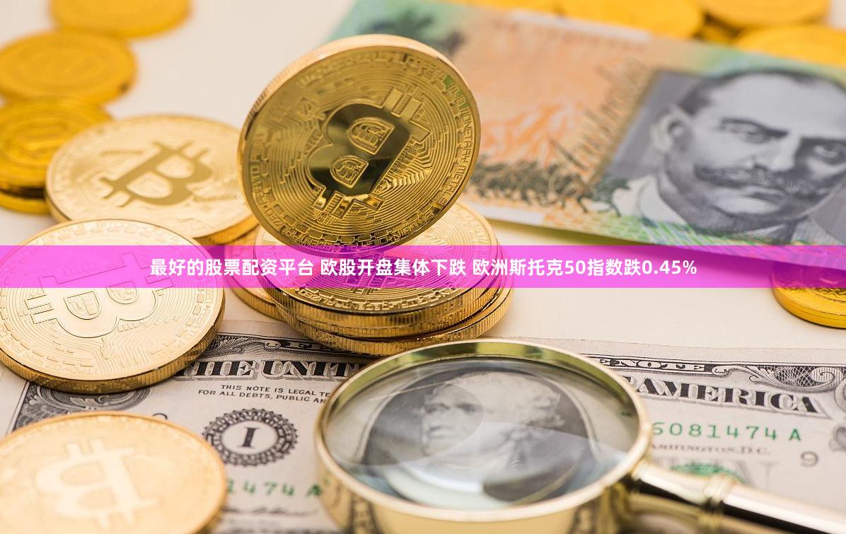 最好的股票配资平台 欧股开盘集体下跌 欧洲斯托克50指数跌0.45%