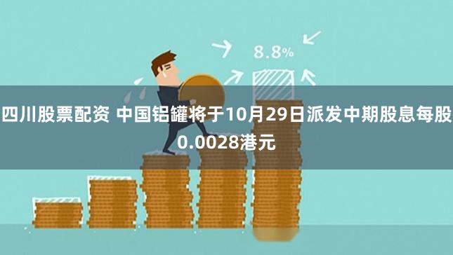 四川股票配资 中国铝罐将于10月29日派发中期股息每股0.0028港元