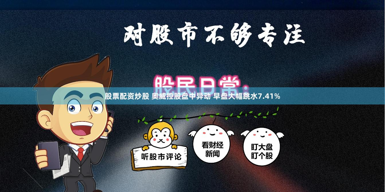 股票配资炒股 奥威控股盘中异动 早盘大幅跳水7.41%