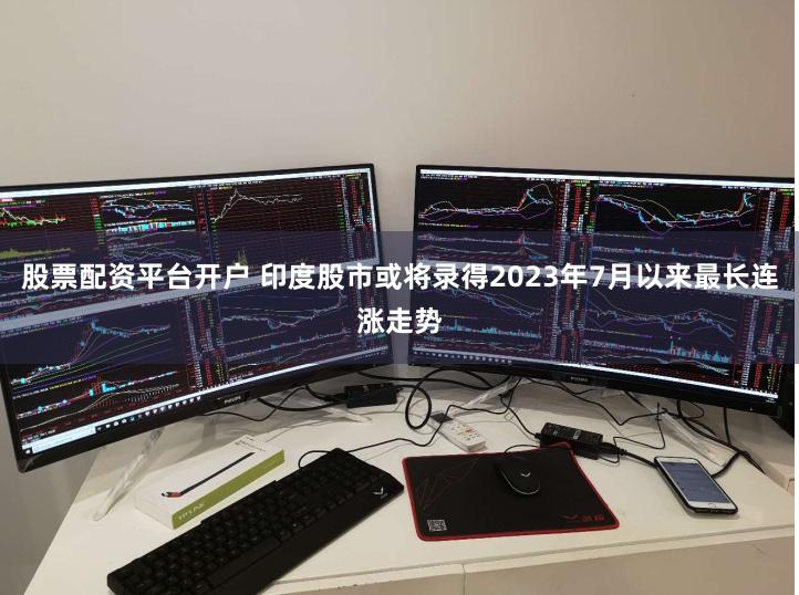 股票配资平台开户 印度股市或将录得2023年7月以来最长连涨走势