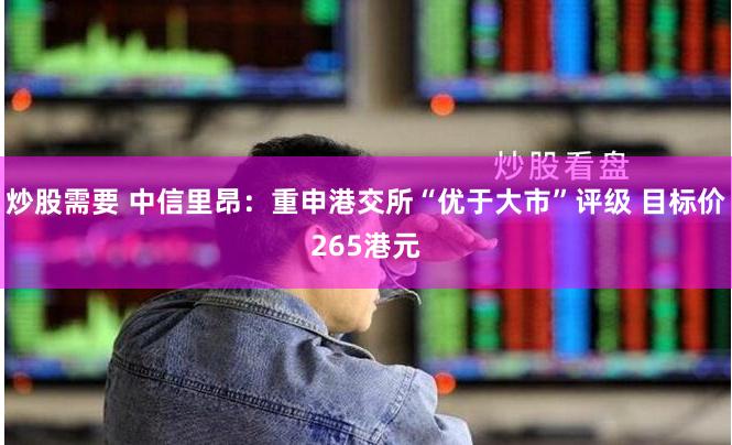 炒股需要 中信里昂：重申港交所“优于大市”评级 目标价265港元