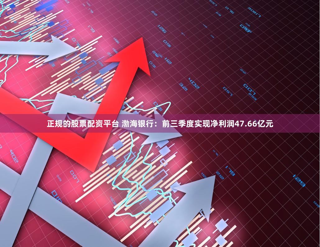 正规的股票配资平台 渤海银行：前三季度实现净利润47.66亿元