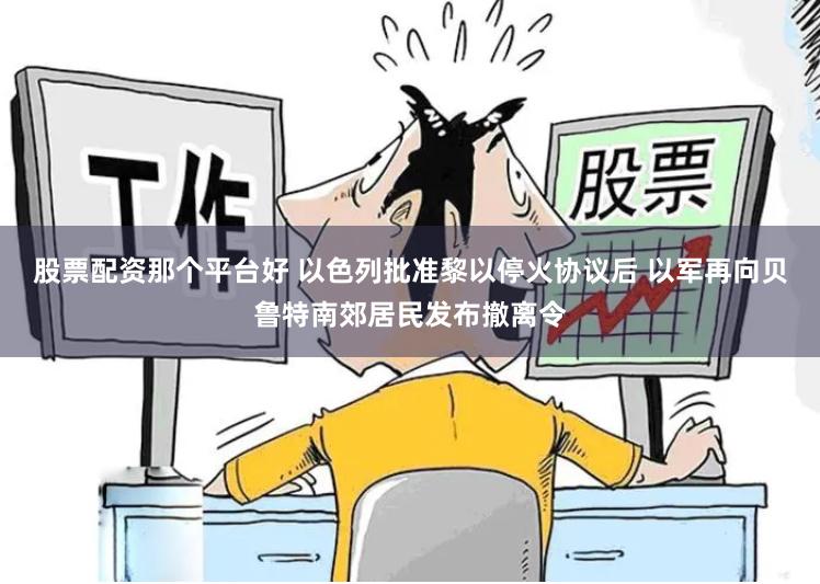 股票配资那个平台好 以色列批准黎以停火协议后 以军再向贝鲁特南郊居民发布撤离令