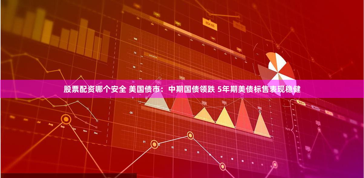 股票配资哪个安全 美国债市：中期国债领跌 5年期美债标售表现稳健