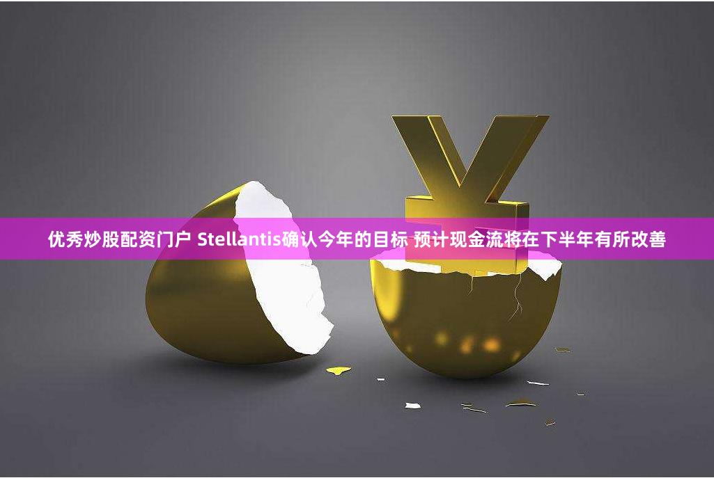 优秀炒股配资门户 Stellantis确认今年的目标 预计现金流将在下半年有所改善