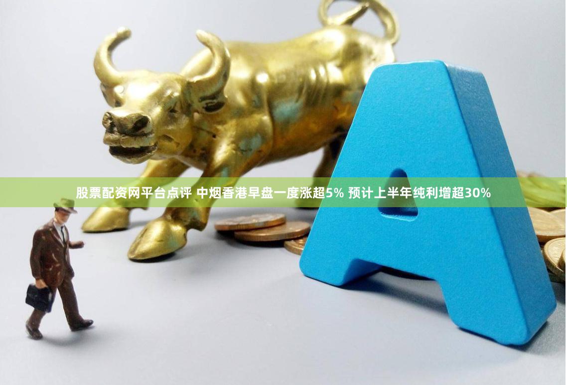 股票配资网平台点评 中烟香港早盘一度涨超5% 预计上半年纯利增超30%