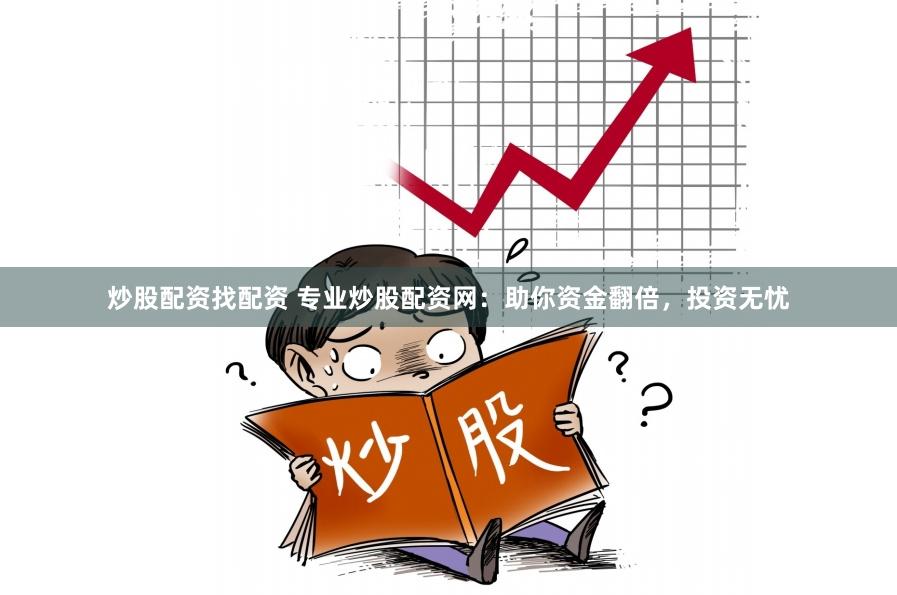 炒股配资找配资 专业炒股配资网：助你资金翻倍，投资无忧