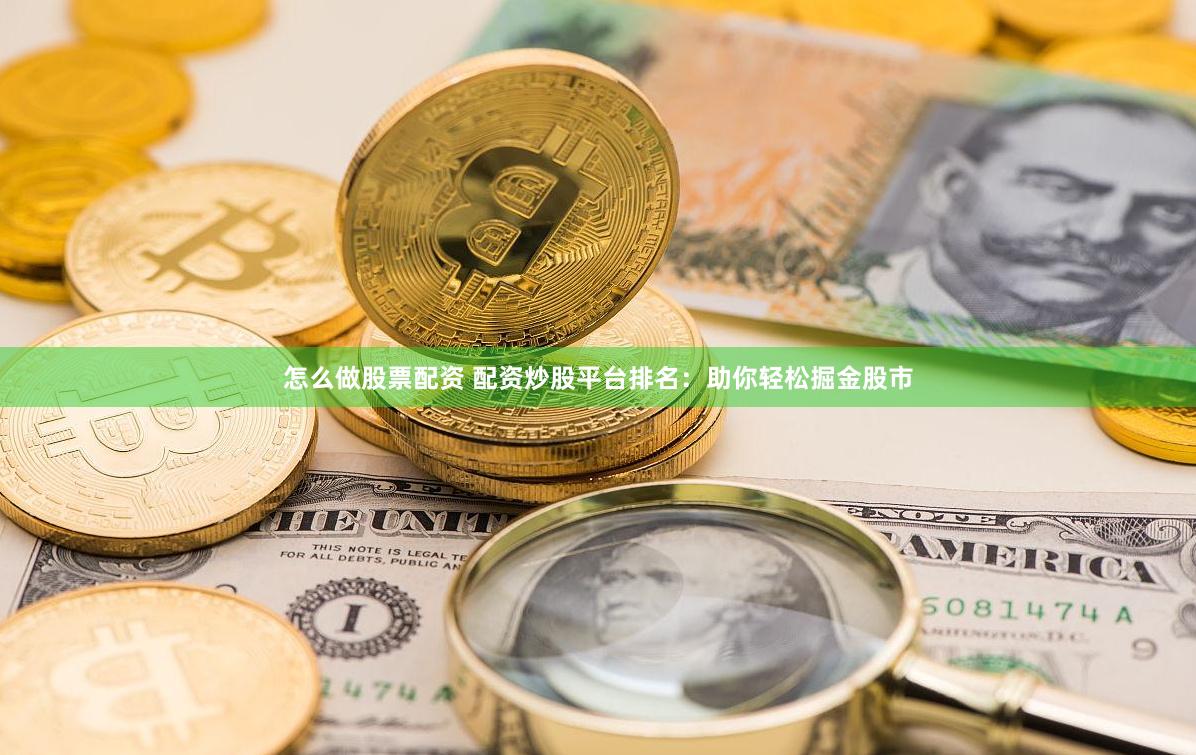 怎么做股票配资 配资炒股平台排名：助你轻松掘金股市