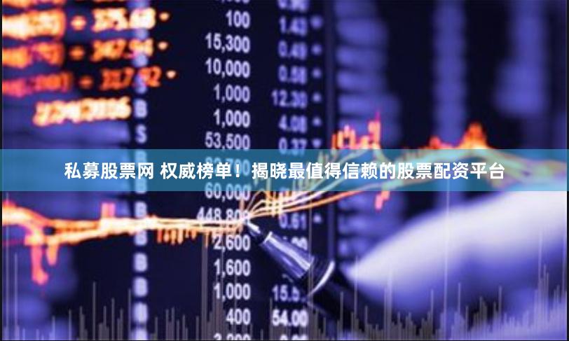 私募股票网 权威榜单！揭晓最值得信赖的股票配资平台