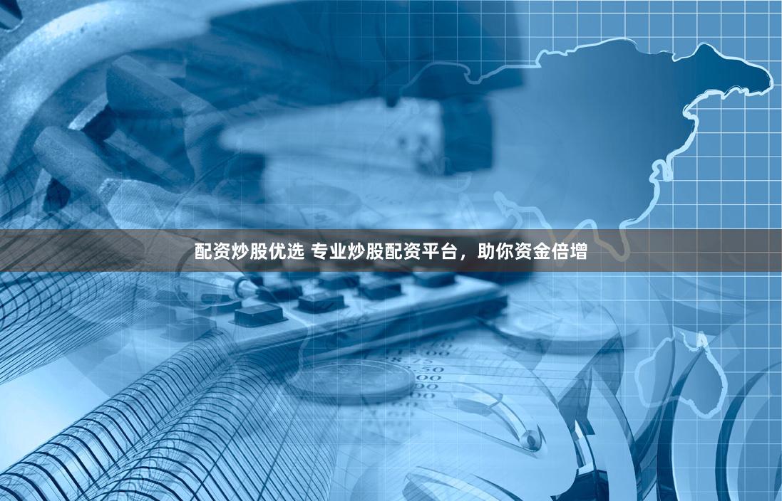 配资炒股优选 专业炒股配资平台，助你资金倍增