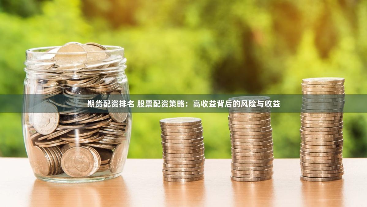 期货配资排名 股票配资策略：高收益背后的风险与收益