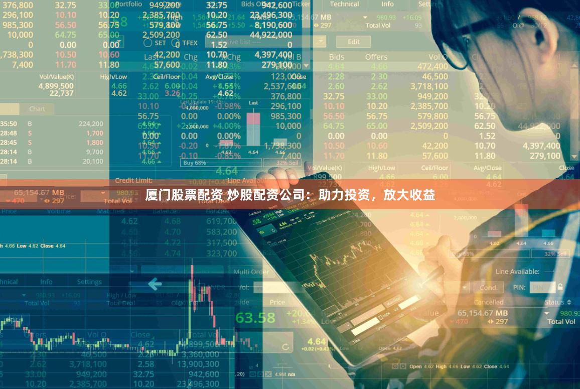 厦门股票配资 炒股配资公司：助力投资，放大收益