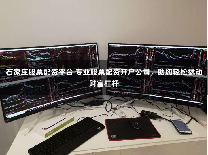 石家庄股票配资平台 专业股票配资开户公司，助您轻松撬动财富杠杆