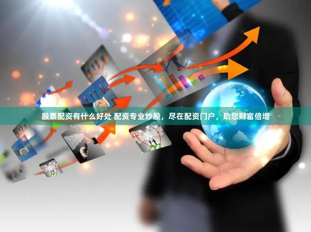 股票配资有什么好处 配资专业炒股，尽在配资门户，助您财富倍增