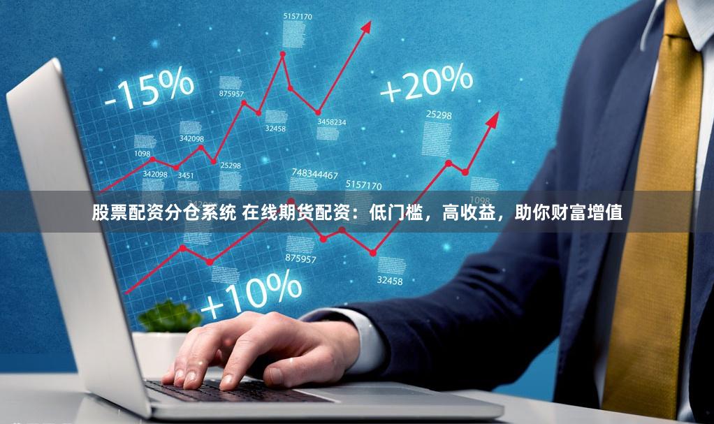 股票配资分仓系统 在线期货配资：低门槛，高收益，助你财富增值