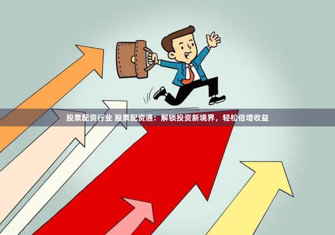 股票配资行业 股票配资通：解锁投资新境界，轻松倍增收益