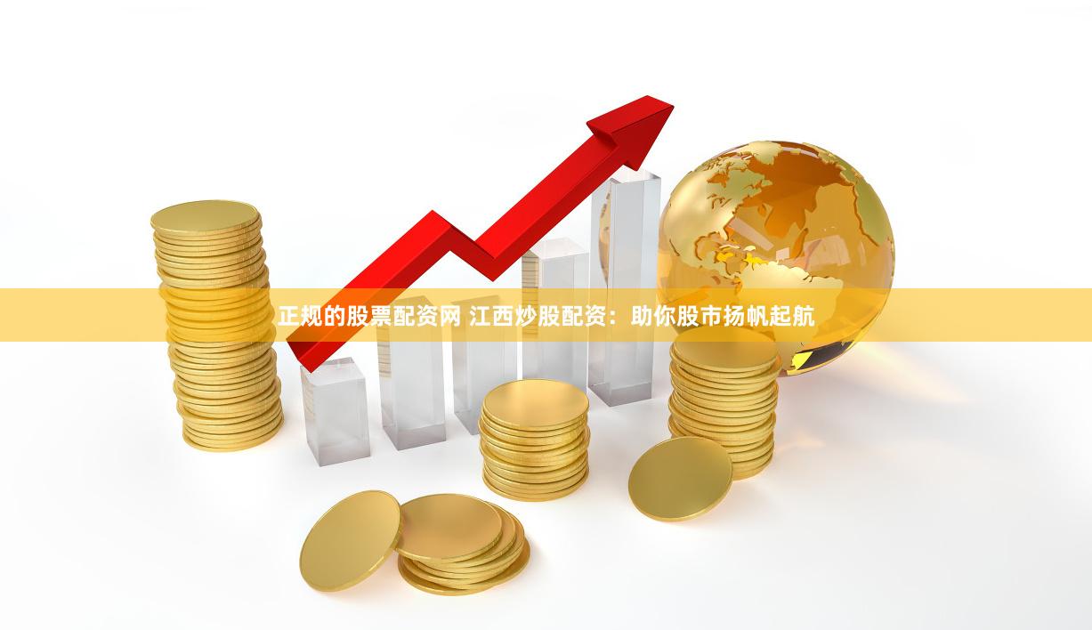 正规的股票配资网 江西炒股配资：助你股市扬帆起航
