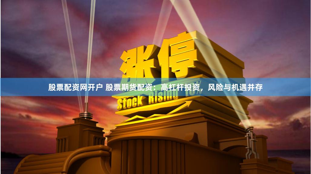 股票配资网开户 股票期货配资：高杠杆投资，风险与机遇并存