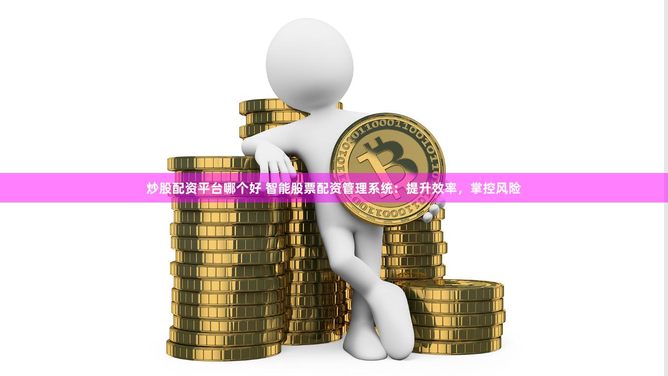 炒股配资平台哪个好 智能股票配资管理系统：提升效率，掌控风险