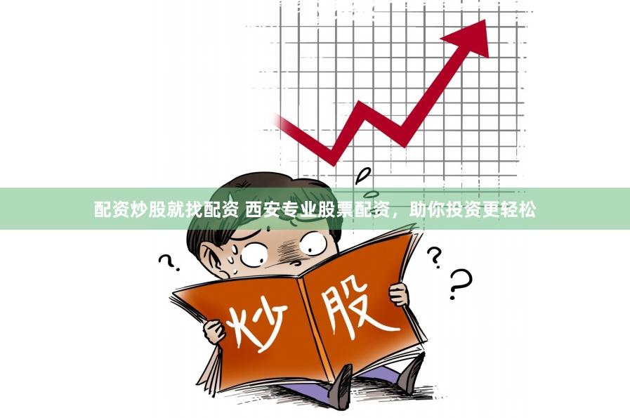 配资炒股就找配资 西安专业股票配资，助你投资更轻松
