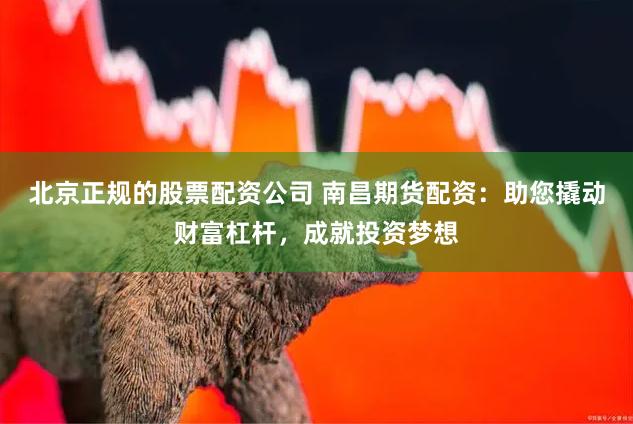 北京正规的股票配资公司 南昌期货配资：助您撬动财富杠杆，成就投资梦想