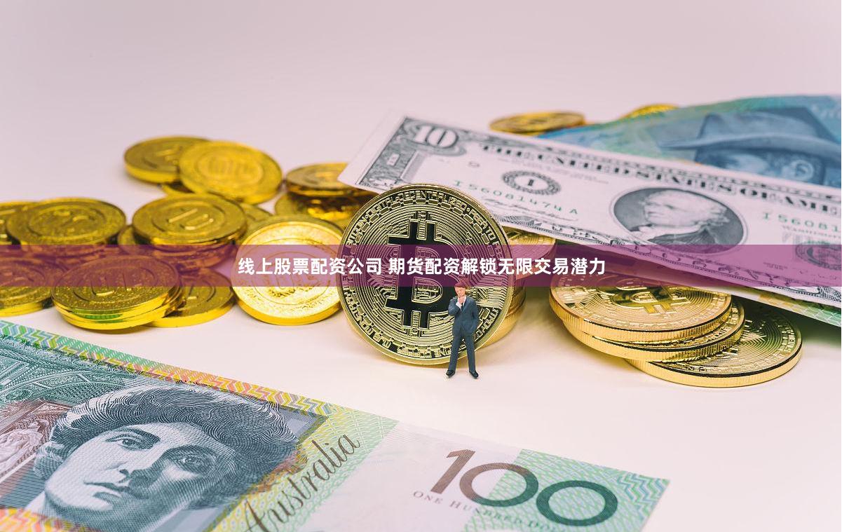 线上股票配资公司 期货配资解锁无限交易潜力